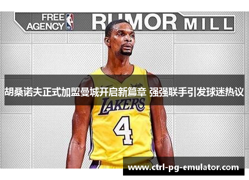 胡桑诺夫正式加盟曼城开启新篇章 强强联手引发球迷热议