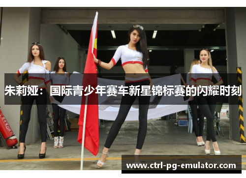 朱莉娅：国际青少年赛车新星锦标赛的闪耀时刻