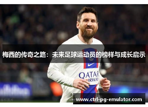 梅西的传奇之路：未来足球运动员的榜样与成长启示