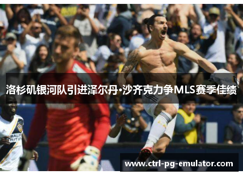 洛杉矶银河队引进泽尔丹·沙齐克力争MLS赛季佳绩