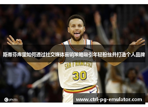 斯蒂芬库里如何通过社交媒体营销策略吸引年轻粉丝并打造个人品牌