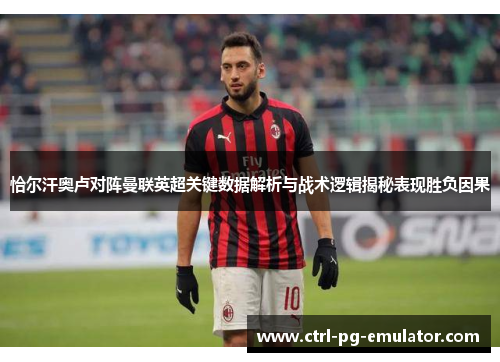 恰尔汗奥卢对阵曼联英超关键数据解析与战术逻辑揭秘表现胜负因果