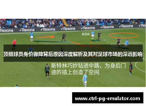 顶级球员身价骤降背后原因深度解析及其对足球市场的深远影响